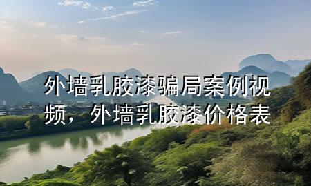 外墙乳胶漆骗局案例视频，外墙乳胶漆价格表