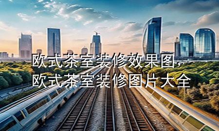 欧式茶室装修效果图，欧式茶室装修图片大全