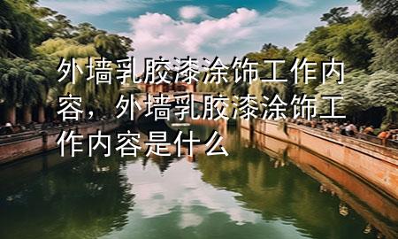 外墙乳胶漆涂饰工作内容，外墙乳胶漆涂饰工作内容是什么