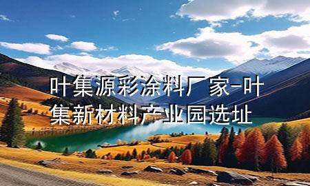 叶集源彩涂料厂家-叶集新材料产业园选址