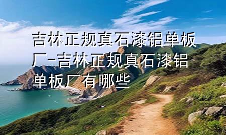 吉林正规真石漆铝单板厂-吉林正规真石漆铝单板厂有哪些