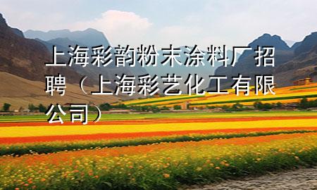 上海彩韵粉末涂料厂招聘（上海彩艺化工有限公司）
