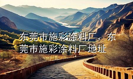 东莞市施彩涂料厂，东莞市施彩涂料厂地址