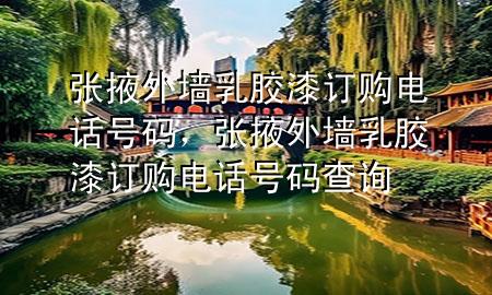 张掖外墙乳胶漆订购电话号码，张掖外墙乳胶漆订购电话号码查询