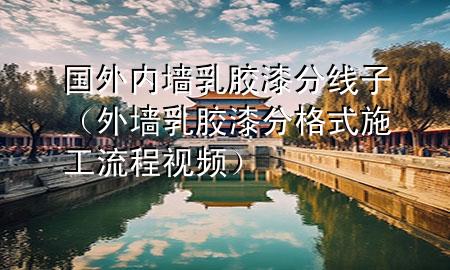 国外内墙乳胶漆分线子（外墙乳胶漆分格式施工流程视频）