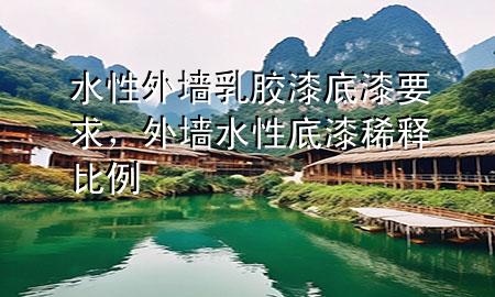 水性外墙乳胶漆底漆要求，外墙水性底漆稀释比例