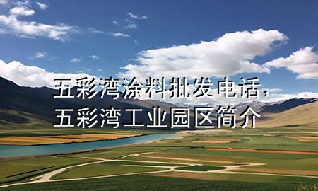 五彩湾涂料批发电话，五彩湾工业园区简介