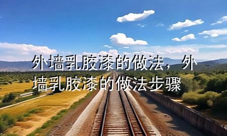 外墙乳胶漆的做法，外墙乳胶漆的做法步骤