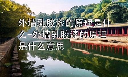 外墙乳胶漆的原理是什么-外墙乳胶漆的原理是什么意思
