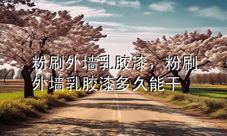 粉刷外墙乳胶漆，粉刷外墙乳胶漆多久能干