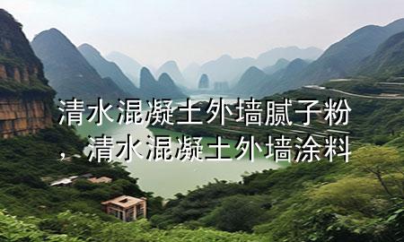 清水混凝土外墙腻子粉，清水混凝土外墙涂料