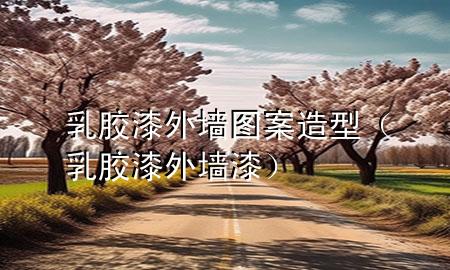 乳胶漆外墙图案造型（乳胶漆外墙漆）