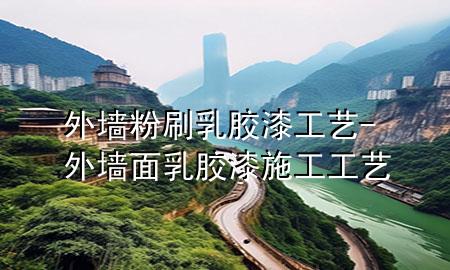 外墙粉刷乳胶漆工艺-外墙面乳胶漆施工工艺