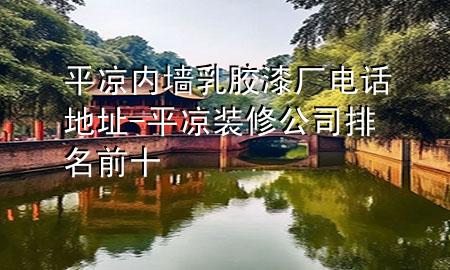 平凉内墙乳胶漆厂电话地址-平凉装修公司排名前十