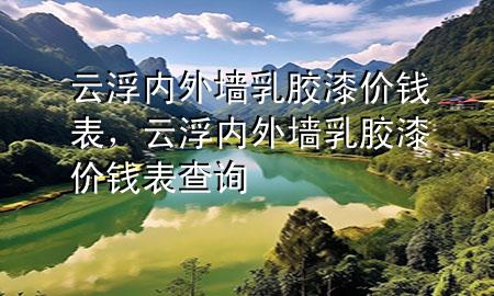 云浮内外墙乳胶漆价钱表，云浮内外墙乳胶漆价钱表查询