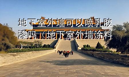 地下室外墙可以喷乳胶漆吗（地下室外墙涂料）