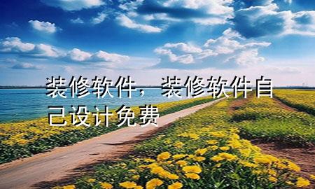 装修软件，装修软件自己设计免费