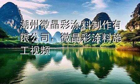 潮州微晶彩涂料制作有限公司，微晶彩涂料施工视频