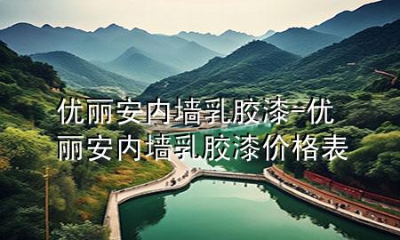 优丽安内墙乳胶漆-优丽安内墙乳胶漆价格表