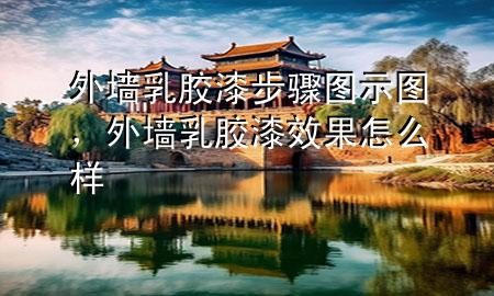 外墙乳胶漆步骤图示图，外墙乳胶漆效果怎么样