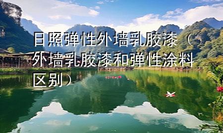 日照弹性外墙乳胶漆（外墙乳胶漆和弹性涂料区别）
