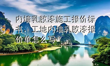 内墙乳胶漆施工报价标书，工地内墙乳胶漆报价单怎么写