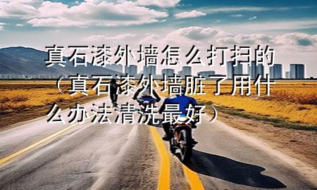 真石漆外墙怎么打扫的（真石漆外墙脏了用什么办法清洗最好）