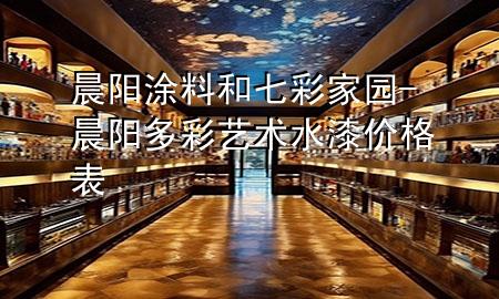 晨阳涂料和七彩家园-晨阳多彩艺术水漆价格表