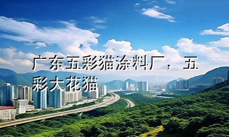 广东五彩猫涂料厂，五彩大花猫