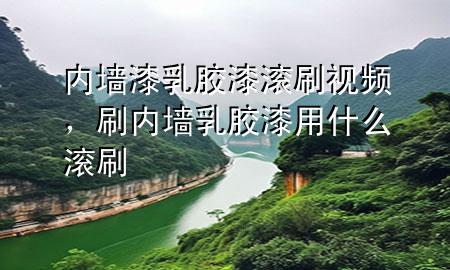 内墙漆乳胶漆滚刷视频，刷内墙乳胶漆用什么滚刷