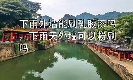 下雨外墙能刷乳胶漆吗，下雨天外墙可以粉刷吗