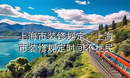 上海市装修规定，上海市装修规定时间不扰民