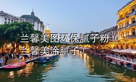 兰馨美图环保腻子粉（兰馨美涂腻子）