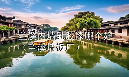 兰溪内墙乳胶漆哪个好（兰溪墙板厂）