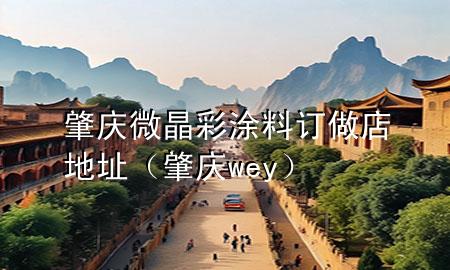 肇庆微晶彩涂料订做店地址（肇庆wey）