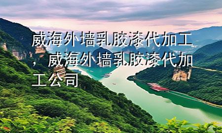 威海外墙乳胶漆代加工，威海外墙乳胶漆代加工公司