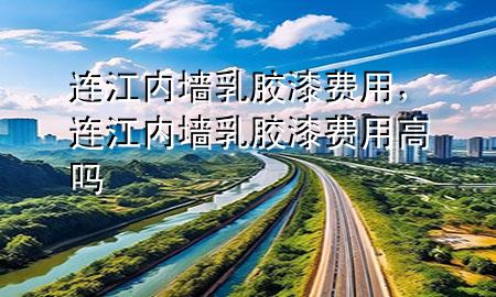 连江内墙乳胶漆费用，连江内墙乳胶漆费用高吗
