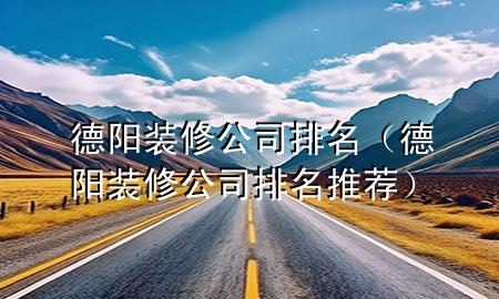 德阳装修公司排名（德阳装修公司排名推荐）