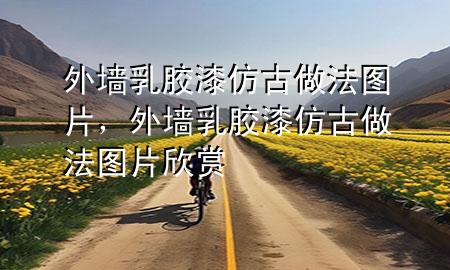 外墙乳胶漆仿古做法图片，外墙乳胶漆仿古做法图片欣赏