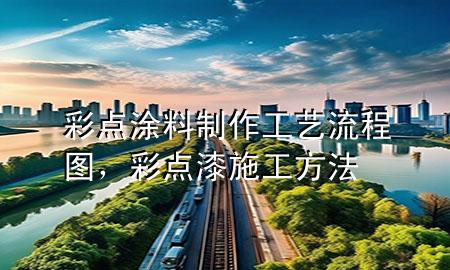 彩点涂料制作工艺流程图，彩点漆施工方法