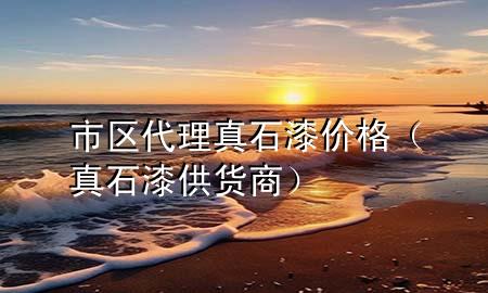 市区代理真石漆价格（真石漆供货商）