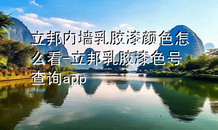 立邦内墙乳胶漆颜色怎么看-立邦乳胶漆色号查询app