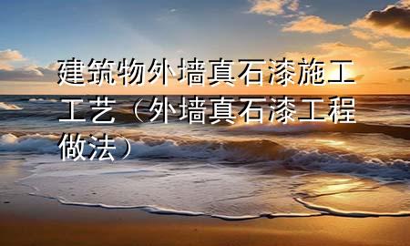 建筑物外墙真石漆施工工艺（外墙真石漆工程做法）