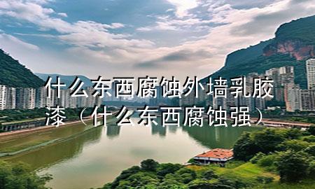 什么东西腐蚀外墙乳胶漆（什么东西腐蚀强）