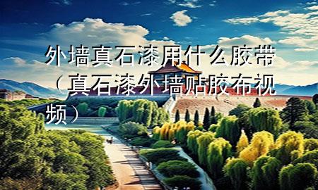 外墙真石漆用什么胶带（真石漆外墙贴胶布视频）