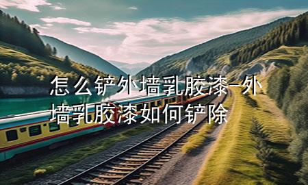 怎么铲外墙乳胶漆-外墙乳胶漆如何铲除