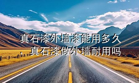 真石漆外墙漆能用多久，真石漆做外墙耐用吗
