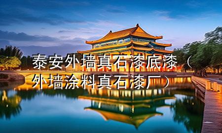 泰安外墙真石漆底漆（外墙涂料真石漆厂）