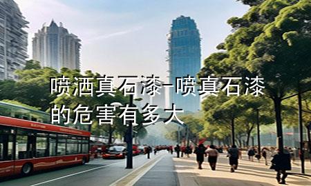 喷洒真石漆-喷真石漆的危害有多大