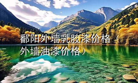鄱阳外墙乳胶漆价格（外墙油漆价格）